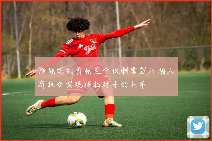 谁能想到首轮至今仅剩雷霆和湖人有机会实现横扫对手的壮举