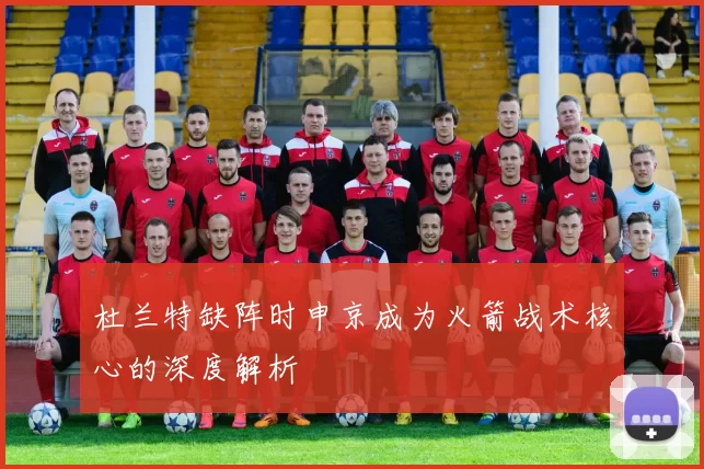 杜兰特缺阵时申京成为火箭战术核心的深度解析