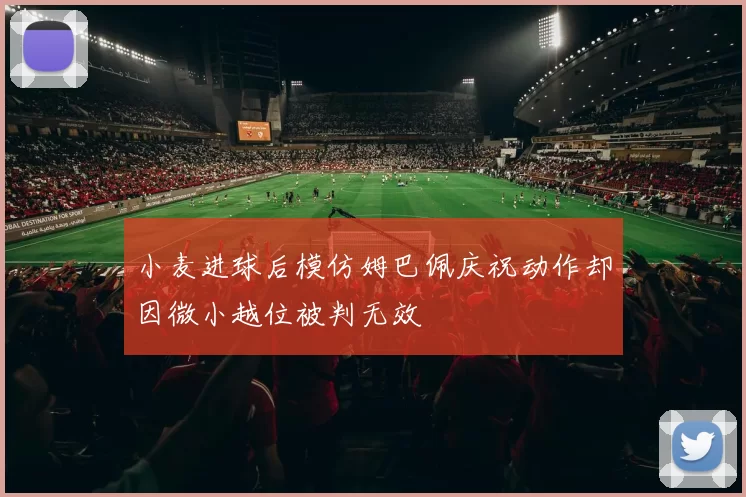 小麦进球后模仿姆巴佩庆祝动作却因微小越位被判无效