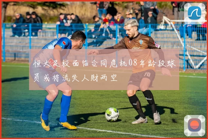 恒大足校面临合同危机08年龄段球员或将流失人财两空