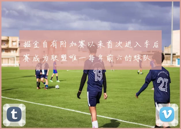掘金自有附加赛以来首次进入季后赛成为联盟唯一每年前六的球队