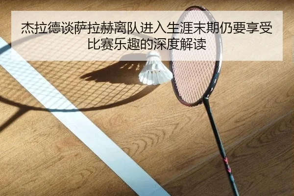 杰拉德谈萨拉赫离队进入生涯末期仍要享受比赛乐趣的深度解读 - yibeisports